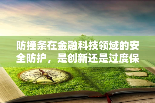 防撞条在金融科技领域的安全防护，是创新还是过度保护？