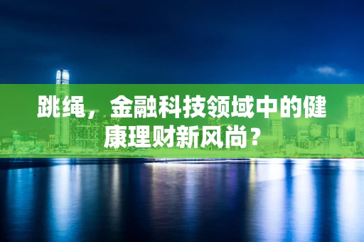 跳绳，金融科技领域中的健康理财新风尚？