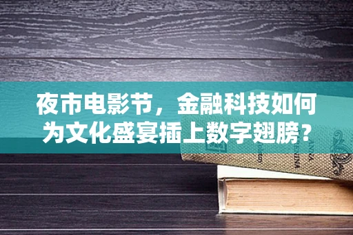 夜市电影节，金融科技如何为文化盛宴插上数字翅膀？