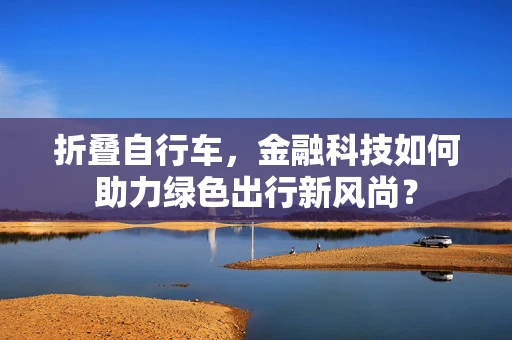 折叠自行车，金融科技如何助力绿色出行新风尚？