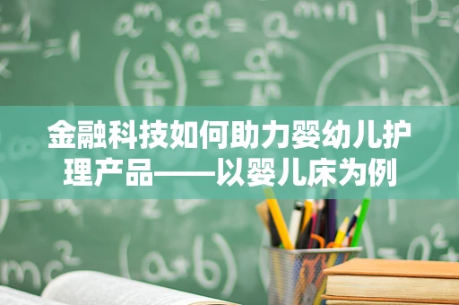 金融科技如何助力婴幼儿护理产品——以婴儿床为例