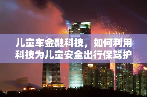 儿童车金融科技，如何利用科技为儿童安全出行保驾护航？