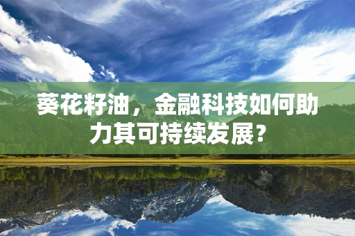 葵花籽油，金融科技如何助力其可持续发展？