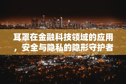 耳罩在金融科技领域的应用，安全与隐私的隐形守护者？