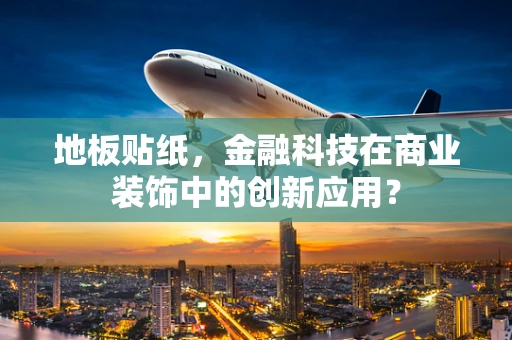 地板贴纸，金融科技在商业装饰中的创新应用？