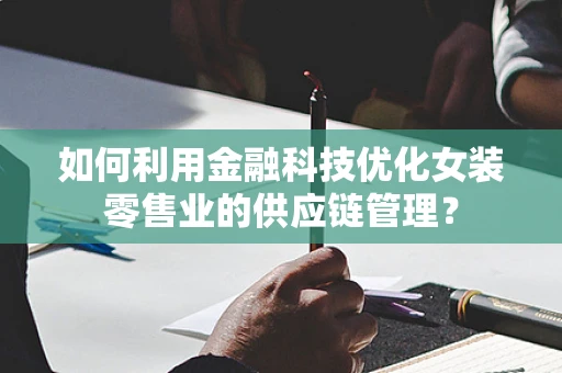 如何利用金融科技优化女装零售业的供应链管理？