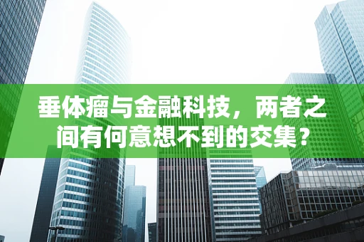 垂体瘤与金融科技，两者之间有何意想不到的交集？