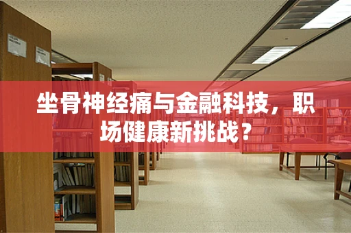 坐骨神经痛与金融科技，职场健康新挑战？