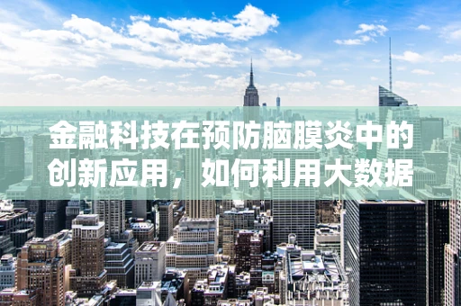 金融科技在预防脑膜炎中的创新应用，如何利用大数据与AI技术？