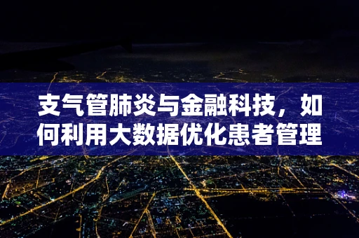 支气管肺炎与金融科技，如何利用大数据优化患者管理？