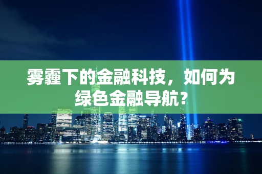雾霾下的金融科技，如何为绿色金融导航？