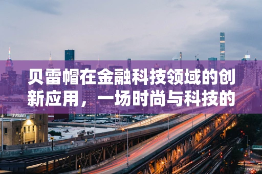 贝雷帽在金融科技领域的创新应用，一场时尚与科技的跨界融合？