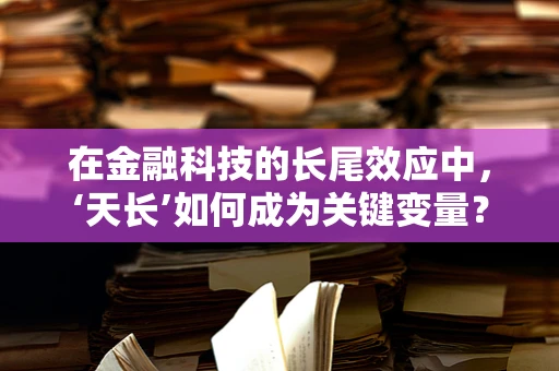 在金融科技的长尾效应中，‘天长’如何成为关键变量？