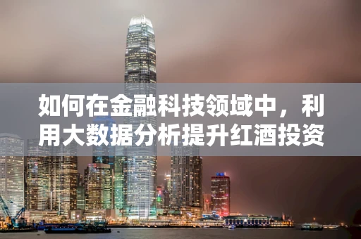 如何在金融科技领域中，利用大数据分析提升红酒投资决策的精准度？