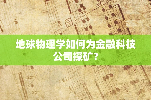 地球物理学如何为金融科技公司探矿？