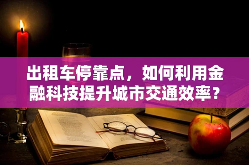 出租车停靠点，如何利用金融科技提升城市交通效率？