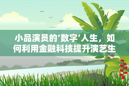 小品演员的‘数字’人生，如何利用金融科技提升演艺生涯的财务管理？