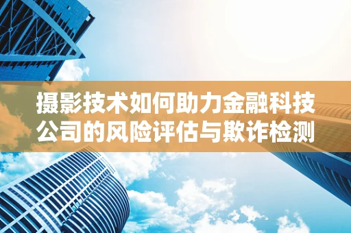 摄影技术如何助力金融科技公司的风险评估与欺诈检测？