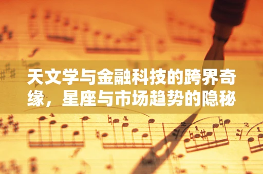 天文学与金融科技的跨界奇缘，星座与市场趋势的隐秘联系？