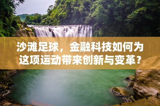 沙滩足球，金融科技如何为这项运动带来创新与变革？