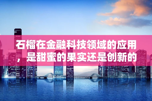 石榴在金融科技领域的应用，是甜蜜的果实还是创新的催化剂？