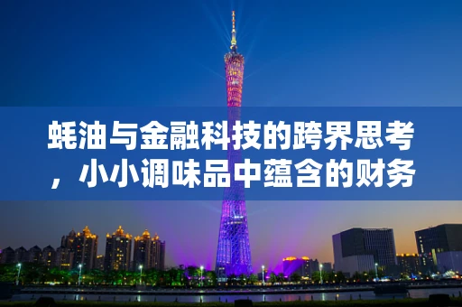 蚝油与金融科技的跨界思考，小小调味品中蕴含的财务管理智慧