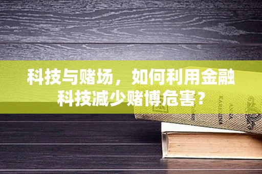 科技与赌场，如何利用金融科技减少赌博危害？