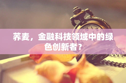 荞麦，金融科技领域中的绿色创新者？