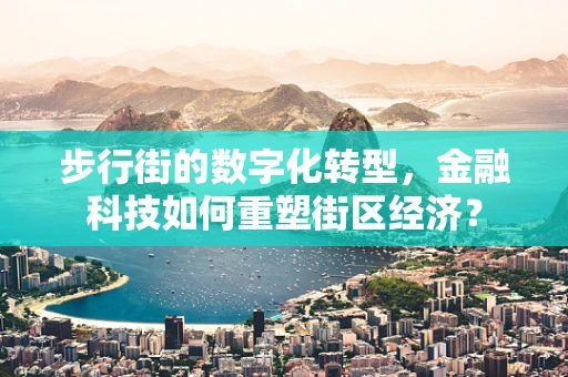 步行街的数字化转型，金融科技如何重塑街区经济？