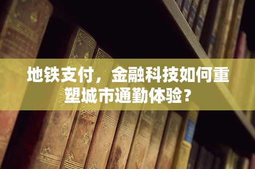 地铁支付，金融科技如何重塑城市通勤体验？