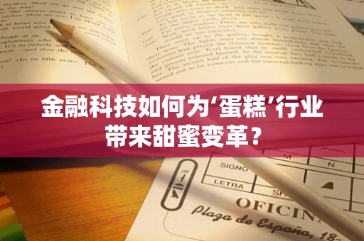金融科技如何为‘蛋糕’行业带来甜蜜变革？
