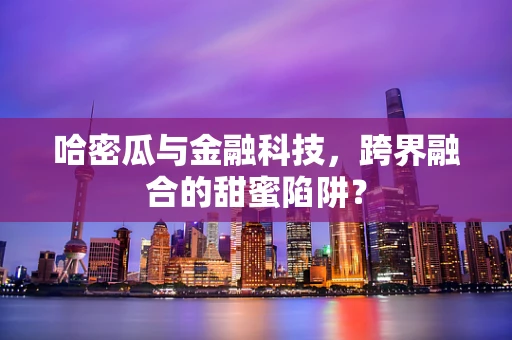 哈密瓜与金融科技，跨界融合的甜蜜陷阱？