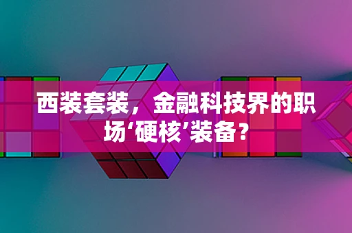 西装套装，金融科技界的职场‘硬核’装备？