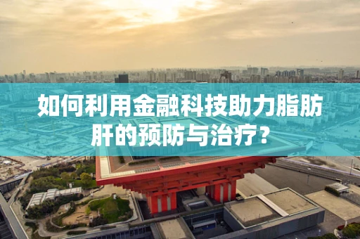 如何利用金融科技助力脂肪肝的预防与治疗？