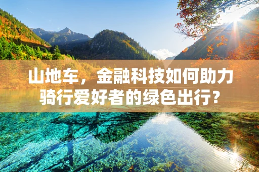 山地车，金融科技如何助力骑行爱好者的绿色出行？