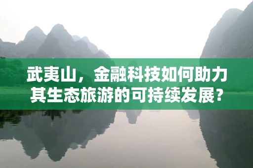武夷山，金融科技如何助力其生态旅游的可持续发展？