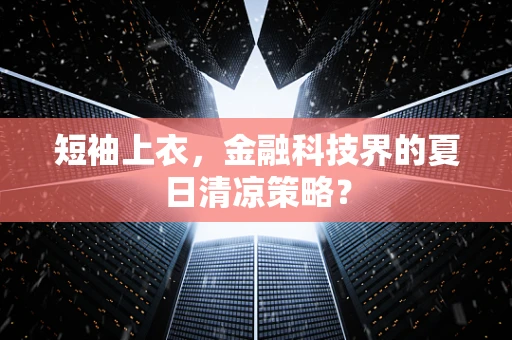 短袖上衣，金融科技界的夏日清凉策略？