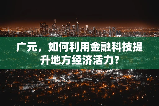 广元，如何利用金融科技提升地方经济活力？