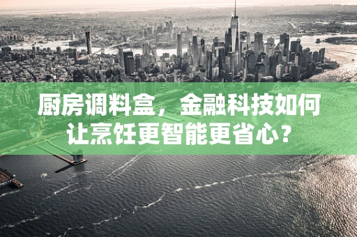 厨房调料盒，金融科技如何让烹饪更智能更省心？