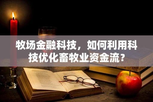 牧场金融科技，如何利用科技优化畜牧业资金流？
