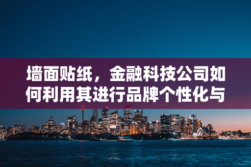 墙面贴纸，金融科技公司如何利用其进行品牌个性化与用户互动？