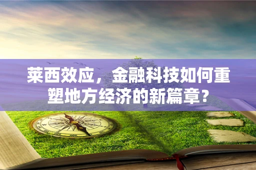 莱西效应，金融科技如何重塑地方经济的新篇章？