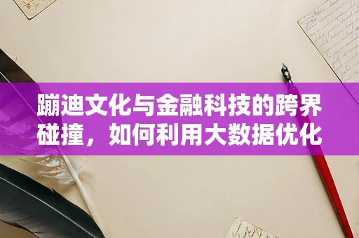 蹦迪文化与金融科技的跨界碰撞，如何利用大数据优化夜店体验？