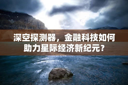 深空探测器，金融科技如何助力星际经济新纪元？