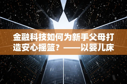 金融科技如何为新手父母打造安心摇篮？——以婴儿床为例