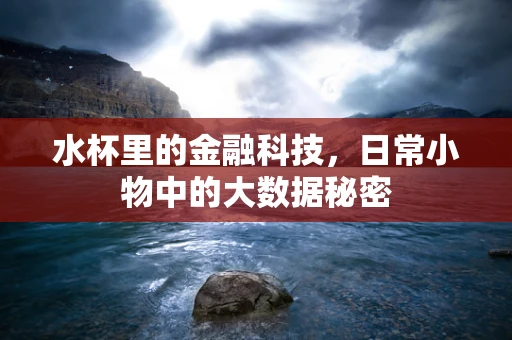 水杯里的金融科技，日常小物中的大数据秘密