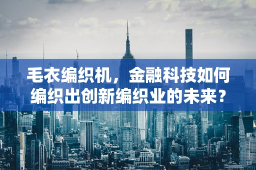 毛衣编织机，金融科技如何编织出创新编织业的未来？