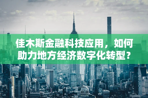 佳木斯金融科技应用，如何助力地方经济数字化转型？
