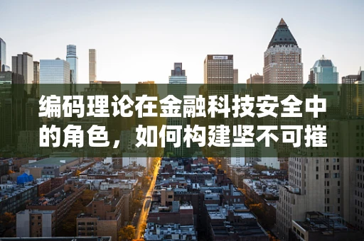 编码理论在金融科技安全中的角色，如何构建坚不可摧的数字防线？
