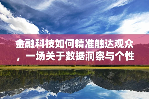 金融科技如何精准触达观众，一场关于数据洞察与个性化体验的探索
